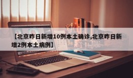 【北京昨日新增10例本土确诊,北京昨日新增2例本土病例】