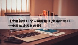 【大连新增11个中风险地区,大连新增11个中风险地区有哪些】