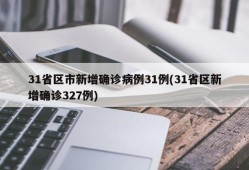 31省区市新增确诊病例31例(31省区新增确诊327例)