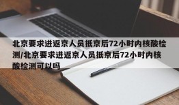 北京要求进返京人员抵京后72小时内核酸检测/北京要求进返京人员抵京后72小时内核酸检测可以吗