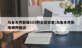 乌鲁木齐新增113例无症状者/乌鲁木齐新增病例情况