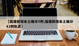 【福建新增本土确诊5例,福建新增本土确诊43例轨迹】