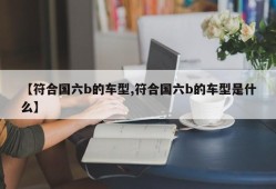 【符合国六b的车型,符合国六b的车型是什么】