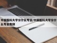 中国医科大学分什么专业/中国医科大学分什么专业类别