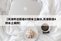 【天津昨日新增45例本土确诊,天津新增4例本土病例】