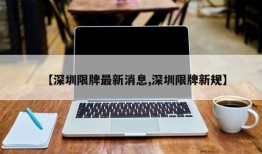 【深圳限牌最新消息,深圳限牌新规】