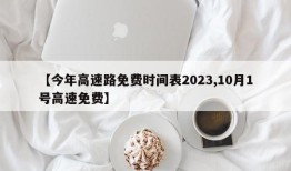【今年高速路免费时间表2023,10月1号高速免费】