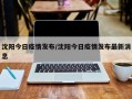 沈阳今日疫情发布/沈阳今日疫情发布最新消息