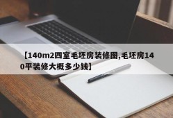 【140m2四室毛坯房装修图,毛坯房140平装修大概多少钱】