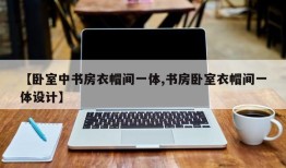 【卧室中书房衣帽间一体,书房卧室衣帽间一体设计】