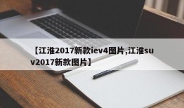 【江淮2017新款iev4图片,江淮suv2017新款图片】