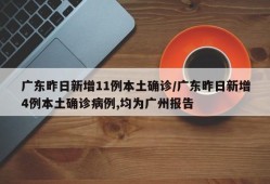 广东昨日新增11例本土确诊/广东昨日新增4例本土确诊病例,均为广州报告