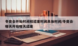 冬奥会开始时间和结束时间具体时间/冬奥会哪天开始哪天结束