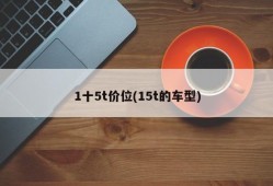 1十5t价位(15t的车型)