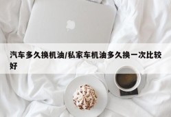 汽车多久换机油/私家车机油多久换一次比较好