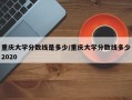 重庆大学分数线是多少/重庆大学分数线多少2020