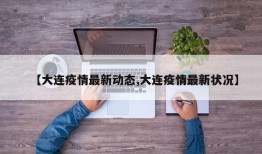 【大连疫情最新动态,大连疫情最新状况】