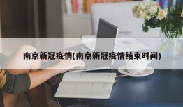南京新冠疫情(南京新冠疫情结束时间)
