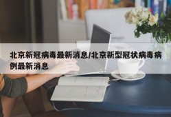北京新冠病毒最新消息/北京新型冠状病毒病例最新消息