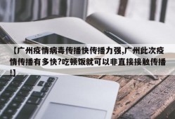 【广州疫情病毒传播快传播力强,广州此次疫情传播有多快?吃顿饭就可以非直接接触传播!】
