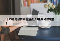 【85级阿修罗刷图加点,85级阿修罗装备】