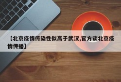 【北京疫情传染性似高于武汉,官方谈北京疫情传播】