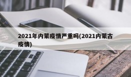 2021年内蒙疫情严重吗(2021内蒙古疫情)