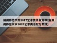 湖州师范学院2017艺术类录取分数线(湖州师范大学2020艺术类录取分数线)
