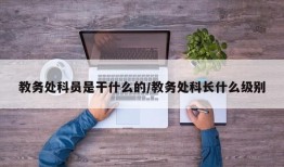 教务处科员是干什么的/教务处科长什么级别