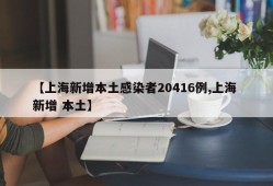 【上海新增本土感染者20416例,上海 新增 本土】