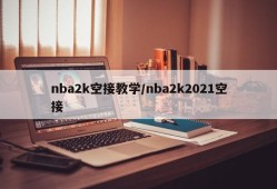 nba2k空接教学/nba2k2021空接