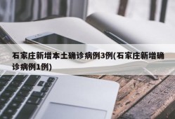 石家庄新增本土确诊病例3例(石家庄新增确诊病例1例)