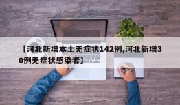 【河北新增本土无症状142例,河北新增30例无症状感染者】