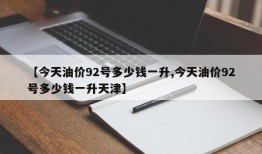 【今天油价92号多少钱一升,今天油价92号多少钱一升天津】