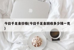 今日千足金价格(今日千足金回收多少钱一克)