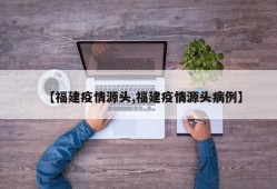 【福建疫情源头,福建疫情源头病例】