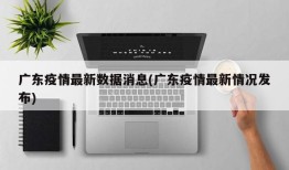 广东疫情最新数据消息(广东疫情最新情况发布)