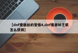 【dnf爱丽丝的觉悟4,dnf爱丽丝之歌怎么获得】
