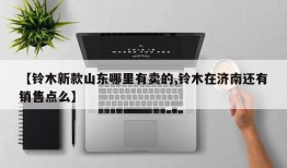 【铃木新款山东哪里有卖的,铃木在济南还有销售点么】