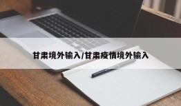 甘肃境外输入/甘肃疫情境外输入