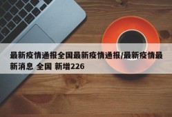 最新疫情通报全国最新疫情通报/最新疫情最新消息 全国 新增226