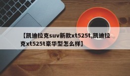 【凯迪拉克suv新款xt525t,凯迪拉克xt525t豪华型怎么样】