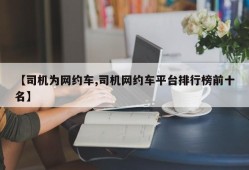 【司机为网约车,司机网约车平台排行榜前十名】
