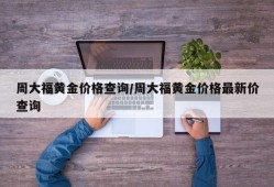 周大福黄金价格查询/周大福黄金价格最新价查询