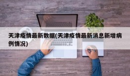 天津疫情最新数据(天津疫情最新消息新增病例情况)