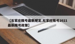 【石家庄限号最新规定,石家庄限号2021最新限号政策】