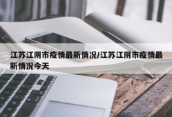 江苏江阴市疫情最新情况/江苏江阴市疫情最新情况今天