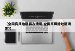 【全国高风险区再次清零,全国高风险地区清零?】