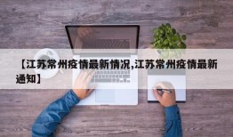 【江苏常州疫情最新情况,江苏常州疫情最新通知】