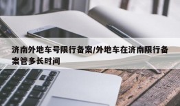 济南外地车号限行备案/外地车在济南限行备案管多长时间